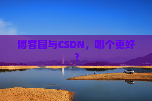 博客园与CSDN，哪个更好？